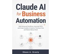 Claude AI for Business Automation: Build Advanced Workflows, Automate SOPs, and Create Scalable AI Systems That Save Time and Reduce Manual Work