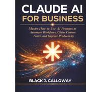 CLAUDE AI FOR BUSINESS: Master How to Use AI Prompts to Automate Workflows, Create Content Faster, and Improve Productivity