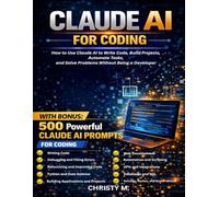 Claude AI for Coding: How to Use Claude AI to Write Code, Build Projects, Automate Tasks, and Solve Problems Without Being a Developer