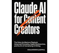 Claude AI for Content Creators: The Voice Architecture Playbook: Advanced Prompting, Digital Workbenches, and the Art of Humanizing AI Writing