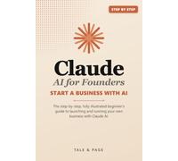 Claude AI for Founders: The Step-by-Step, Fully Illustrated Beginner's Guide to Starting a Business with Claude AI