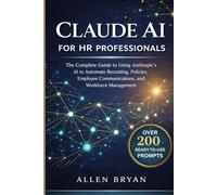 CLAUDE AI FOR HR PROFESSIONALS: The Complete Guide to Using Anthropic's AI to Automate Recruiting, Policies, Employee Communications and Workforce Management