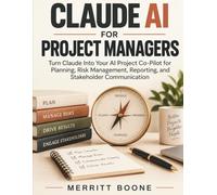 Claude AI for Project Managers: Turn Claude Into Your AI Project Co-Pilot for Planning, Risk Management, Reporting, and Stakeholder Communication