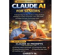 Claude AI for Seniors: A Simple Step-by-Step Guide to Using Artificial Intelligence to Stay Connected, Learn New Skills, and Make Everyday Technology Easier