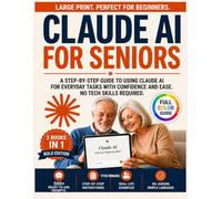 Claude AI for Seniors: A Step-by-Step Guide to Using Claude AI for Everyday Tasks with Confidence and Ease-No Tech Skills Required.