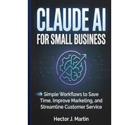 Claude AI for Small Business: Simple Workflows to Save Time, Improve Marketing, and Streamline Customer Service