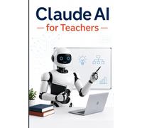 Claude AI for Teachers: Work Smarter, Save Hours Every Week with Simple AI Prompts for Lesson Plans, Grading, and Parent Emails