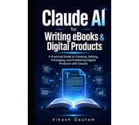Claude AI for Writing eBooks & Digital Products: A Practical Guide to Creating, Editing, Packaging, and Publishing Digital Products with Claude