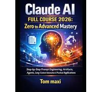 Claude AI Full Course 2026: Zero to Advanced Mastery: Step-by-Step Prompt Engineering, Artifacts, Agents, Long-Context Automation & Practical Applications