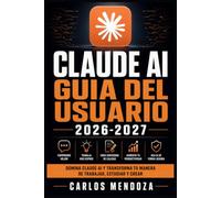 Claude AI Guia del Usuario 2026-2027: De Principiante a Experto: Prompts Efectivos, Funciones Avanzadas y Automatizacion para Todos