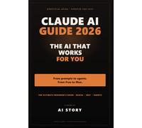 Claude AI Guide 2026: From Zero to AI That Works for You: Understand Claude (Free, Pro, Max), Write Prompts That Work, Connect Your Tools, and Build Your First AI Agents - the Official 4-Step Method