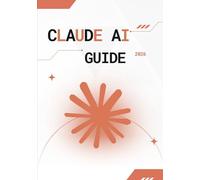 Claude AI Guide 2026: Guide Ultime du Prompt Engineering, de l’Automatisation IA, de la Création de Contenu et de l’Optimisation Business avec Claude AI pour Débutants et Experts