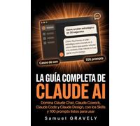 CLAUDE AI: LA GUÍA COMPLETA: Domina Claude Chat, Cowork, Code y Design paso a paso, con Skills, Proyectos y 100 prompts listos para usar