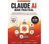 Claude AI Made Practical: A Step-by-Step Guide to Better Prompts, Smart Workflows, Safe Automation, Claude Code, MCP, and Everyday Productivity