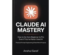 Claude AI Mastery (2026-Edition): How to Go from Beginner to Pro Even If You've Never Used AI - Practical Prompt Engineering & Real-World Projects