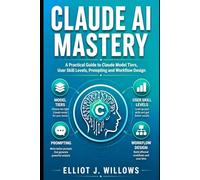 CLAUDE AI MASTERY: A Practical Guide to Claude Model Tiers, User Skill Levels, Prompting and Workflow Design