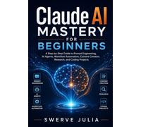 Claude AI Mastery for Beginners: A Step-by-Step Guide to Prompt Engineering, AI Agents, Workflow Automation, Content Creation, Research, and Coding Projects
