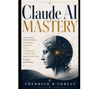 Claude AI Mastery: The Complete Practical Guide to Prompting, Projects, Files, Automation, Claude Code, and AI Workflows for Work and Business