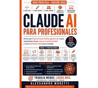 Claude AI para Profesionales: Cómo usar Claude, Claude Code y Agentes de IA para automatizar tareas, mejorar la productividad y crear workflows reales (Guía 2026)
