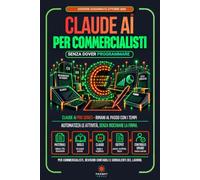 CLAUDE AI PER COMMERCIALISTI: La Guida Semplice e Pratica per Usare Claude AI nel tuo Studio, Ridurre il Lavoro Morto e non Rischiare mai Firma, Segreto e Rapporto con i Clienti.