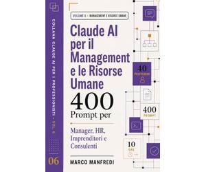 Claude AI per il Management e le Risorse Umane: 400 Prompt pronti all'uso per dirigere, selezionare, valutare e far crescere le persone