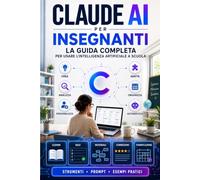 CLAUDE AI PER INSEGNANTI: Guida Completa a Claude e agli Agenti AI per la Didattica, dalla Progettazione delle Lezioni all’Automazione, con 120 Attività Pronte + EXTRA & E-BOOK