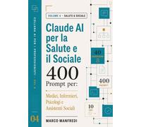 Claude AI per la Salute e il Sociale: Guida pratica con 400 Prompt per Medici, Infermieri, Psicologi e Assistenti Sociali
