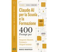 Claude AI per la Scuola e la Formazione: 400 Prompt Pronti all'Uso per Insegnanti, Educatori, Formatori e Dirigenti Scolastici - Risparmia 10-16 Ore a ... Senza Rinunciare alla Relazione Educativa