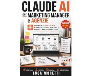 CLAUDE AI per Marketing Manager e Agenzie: Prompt e workflow per campagne, funnel, contenuti, report e analisi competitor