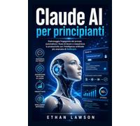 Claude AI per principianti: Padroneggia l'ingegneria dei prompt, automatizza i flussi di lavoro e massimizza la produttività con l'intelligenza artificiale più avanzata di Anthropic.