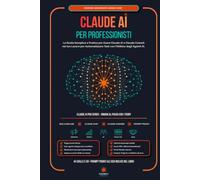 Claude AI per Professionisti: La Guida Semplice e Pratica per Usare Claude Code, Claude Design e Claude Cowork nel tuo Lavoro ed Automatizzare Task con l'Utilizzo degli Agenti AI.