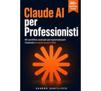 Claude AI per Professionisti: Oltre le basi di Claude Pro: 60+ workflow e prompt engineering italiano per automatizzare i processi, dimezzare i tempi e massimizzare il ROI delle PMI