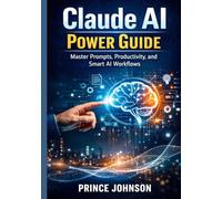 Claude AI Power Guide: Master Prompts, Productivity, and Smart AI Workflows
