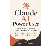 Claude AI Power User: Master Prompts, Projects, Memory & Advanced Workflows