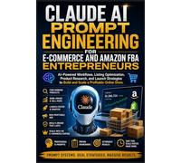 Claude AI Prompt Engineering for E-commerce and Amazon FBA Entrepreneurs: AI-Powered Workflows, Listing Optimization, Product Research, and Launch ... to Build and Scale a Profitable Online Store.