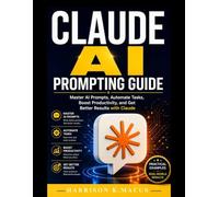 Claude AI Prompting Guide: Master AI Prompts, Automate Tasks, Boost Productivity, and Get Better Results with Claude