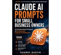 Claude Ai Prompts For Small Business Owner: The Practical Claude AI Playbook for Entrepreneurs, Freelancers & Solopreneurs - 2026 Edition