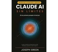 CLAUDE AI SIN LÍMITES De tus primeros prompts al nivel pro: La guía completa de Claude para escribir, investigar, programar y hacer negocios