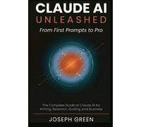 CLAUDE AI UNLEASHED From First Prompts to Pro: The Complete Guide to Claude AI f