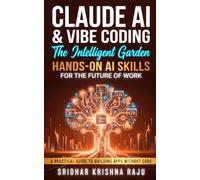Claude AI & Vibe Coding: The Intelligent Garden: Hands-On AI Skills for the Future of Work - A Practical Guide to Building Apps Without Code (More Useful Than AI for Beginners)