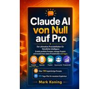 Claude AI von Null auf Pro: Der ultimative Praxisleitfaden für Künstliche Intelligenz: Erstelle perfekte Prompts, manage Projekte und transformiere deine Produktivität in 30 Tagen