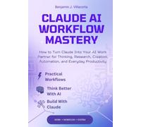 CLAUDE AI WORKFLOW MASTERY: How to Turn Claude Into Your AI Work Partner for Thinking, Research, Creation, Automation, and Everyday Productivity