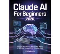Claude Al For Beginners 2026: A Simple Step-by-Step Guide to Master Prompting, Automate Tasks, and Boost Productivity