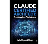 Claude Certified Architect: The Complete Study Guide: Master All 5 Domains, 6 Scenarios, and Pass the CCA-F Exam