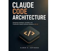 Claude Code Architecture: Designing Intelligent, Scalable, and Production-Ready Software Systems with AI