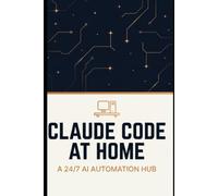 Claude Code at Home: The Complete Guide to Building a 24/7 AI Automation Hub - Automate Workflows, Schedule Background Agents, and Get Real Work Done While You Sleep