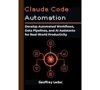 Claude Code Automation: Develop Automated Workflows, Data Pipelines, and AI Assistants for Real-World Productivity