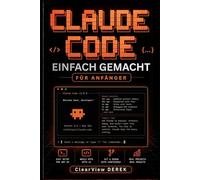 CLAUDE CODE EINFACH GEMACHT FÜR ANFÄNGER: Praktischer Leitfaden zu KI-Modellen, Vibe Coding, Apps, Tools, Agenten, Projekten, Aufbau intelligenter ... Einführung profitabler Geschäftsprodukte