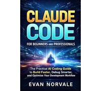 Claude Code for Beginners and Professionals: The Practical AI Coding Guide to Build Faster, Debug Smarter, and Optimize Your Development Workflow