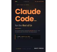 Claude Code for the Rest of Us: The Complete Guide to Automating Real Work with AI from the Desktop App to the Terminal. No Coding Required.